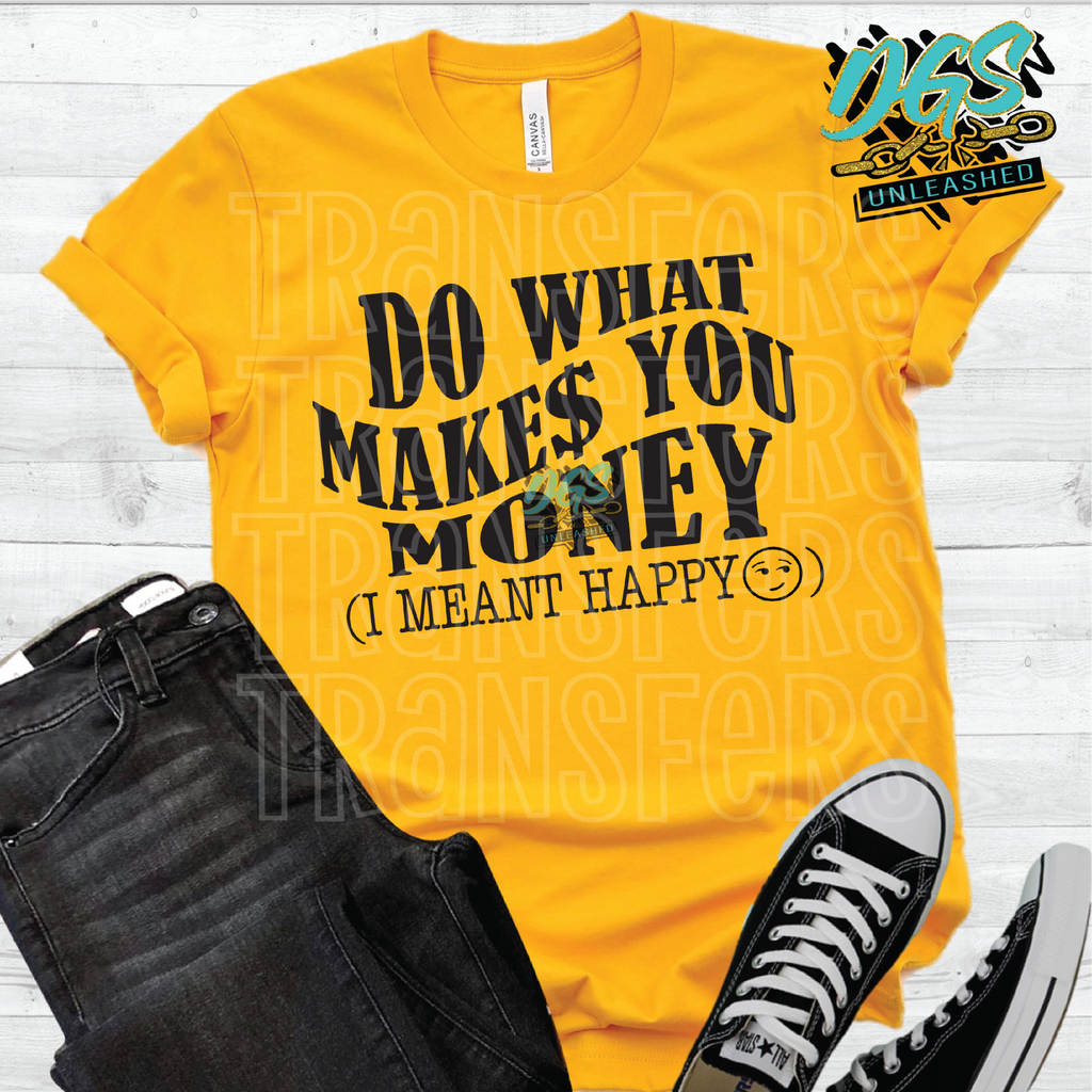 Do What Makes You Money (I Meant Happy) (SCREEN PRINT TRANSFER ONLY!!)
