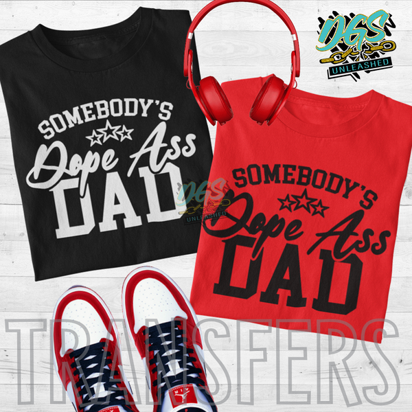 Somebody's Dope Ass Dad(SCREEN PRINT TRANSFER ONLY!!)